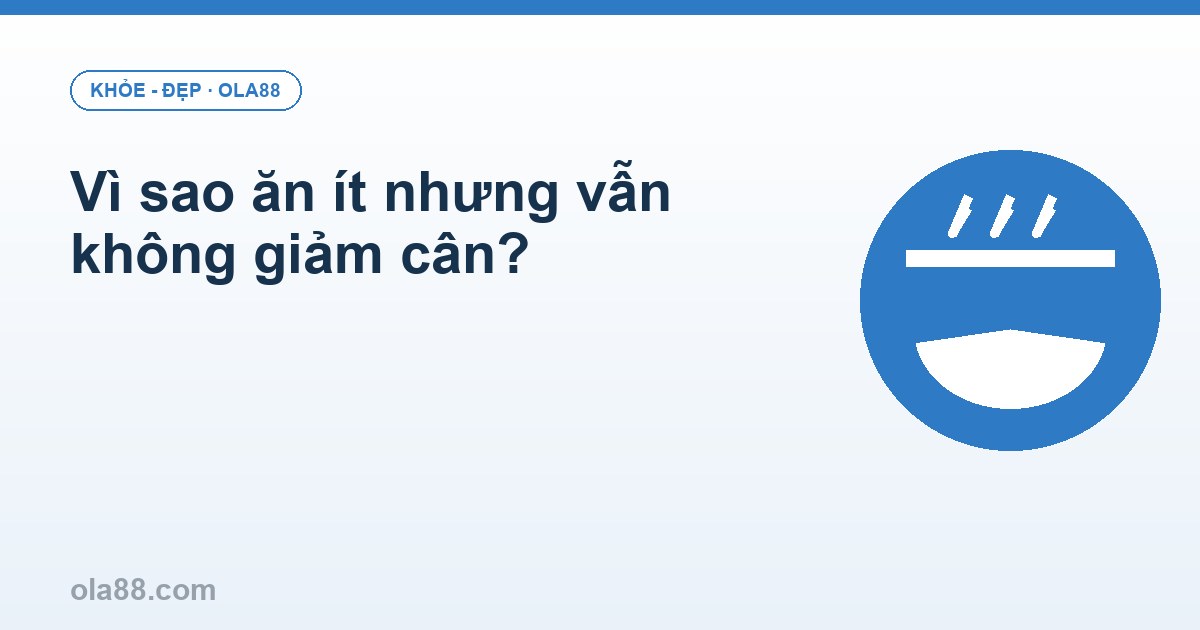 Vì sao ăn ít nhưng vẫn không giảm cân?