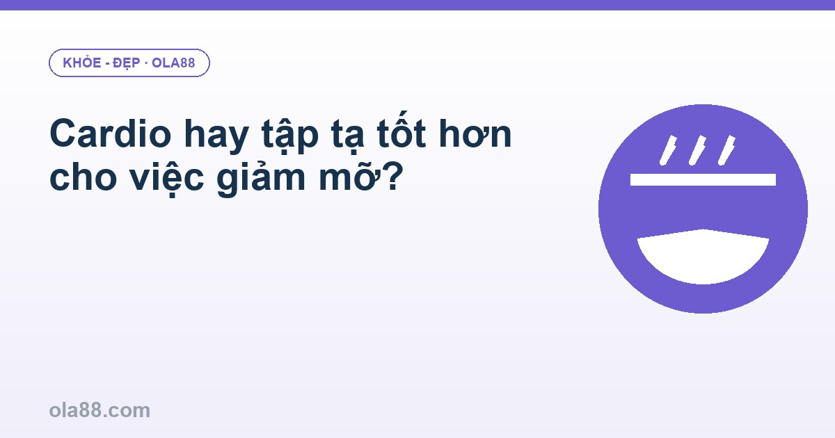 Cardio hay tập tạ tốt hơn cho việc giảm mỡ?