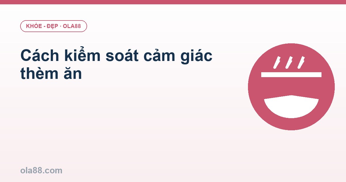 Cách kiểm soát cảm giác thèm ăn